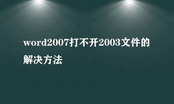 word2007打不开2003文件的解决方法
