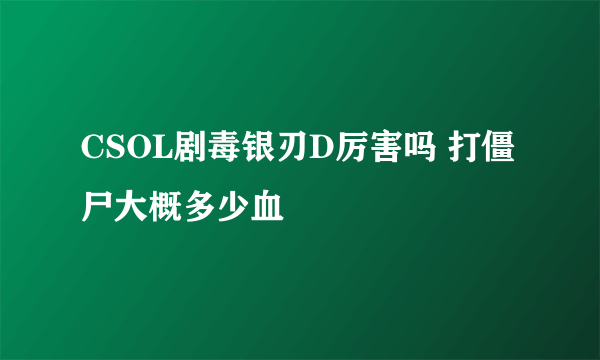 CSOL剧毒银刃D厉害吗 打僵尸大概多少血