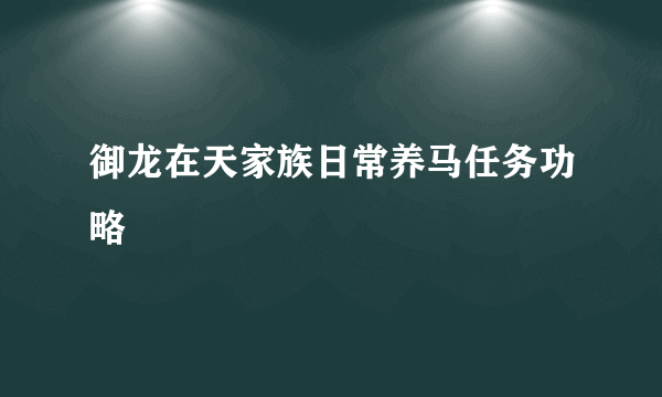 御龙在天家族日常养马任务功略