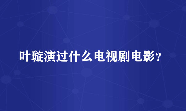 叶璇演过什么电视剧电影？