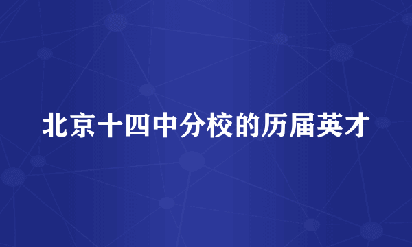 北京十四中分校的历届英才