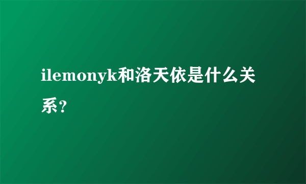 ilemonyk和洛天依是什么关系？