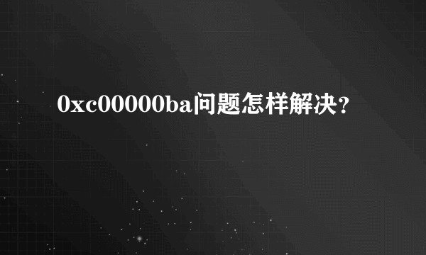 0xc00000ba问题怎样解决？