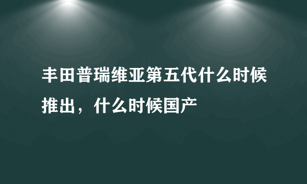 丰田普瑞维亚第五代什么时候推出，什么时候国产