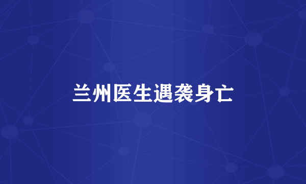 兰州医生遇袭身亡