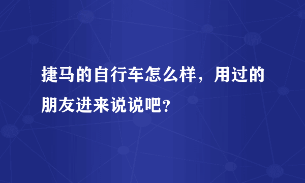 捷马的自行车怎么样，用过的朋友进来说说吧？