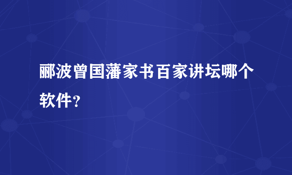 郦波曾国藩家书百家讲坛哪个软件？