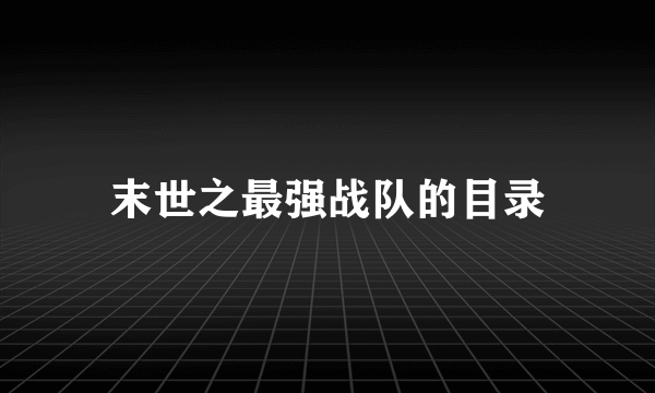 末世之最强战队的目录