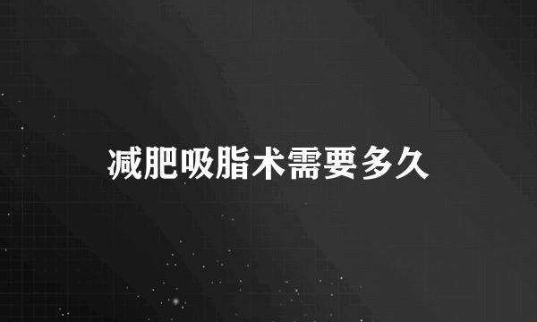 减肥吸脂术需要多久