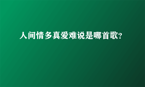 人间情多真爱难说是哪首歌？