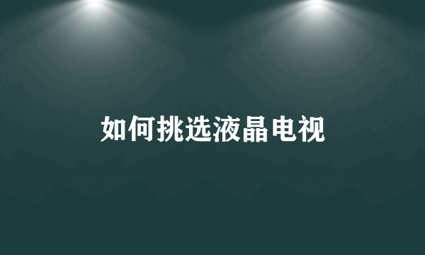 如何挑选液晶电视