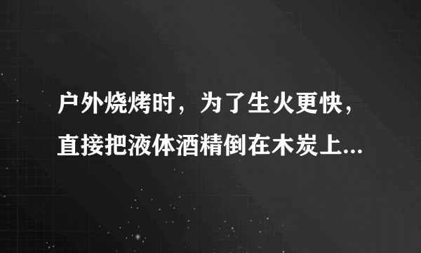 户外烧烤时，为了生火更快，直接把液体酒精倒在木炭上，可行吗 蚂蚁庄园3月27日最新