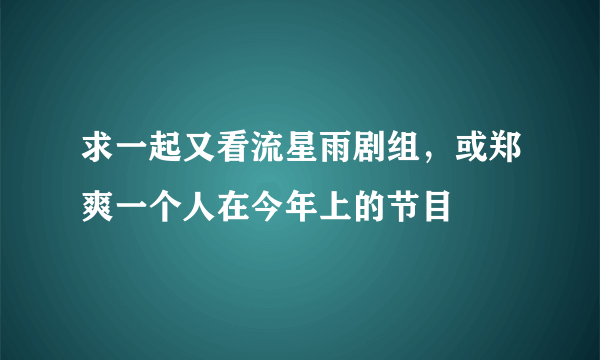 求一起又看流星雨剧组，或郑爽一个人在今年上的节目
