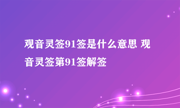 观音灵签91签是什么意思 观音灵签第91签解签