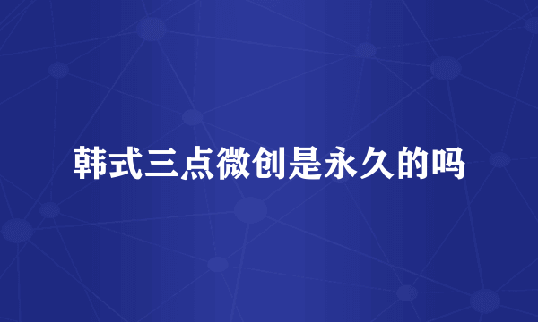 韩式三点微创是永久的吗