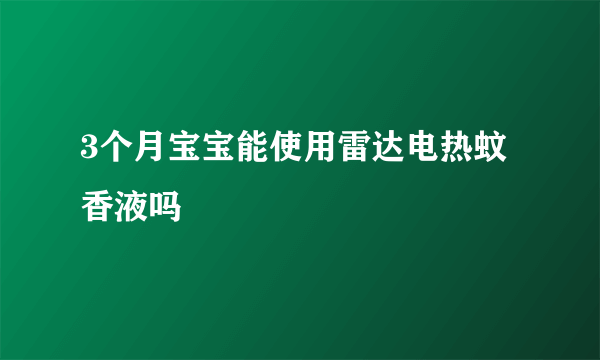 3个月宝宝能使用雷达电热蚊香液吗