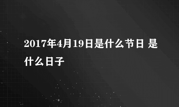 2017年4月19日是什么节日 是什么日子