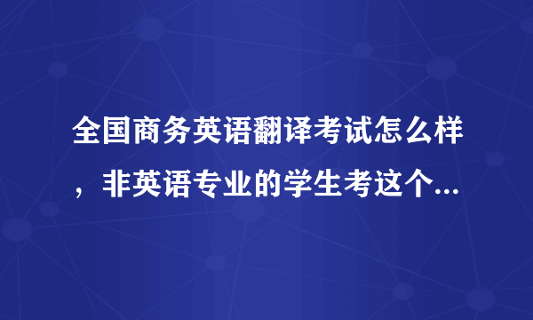 全国商务英语翻译考试怎么样，非英语专业的学生考这个作用大吗？