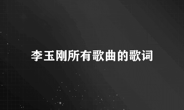 李玉刚所有歌曲的歌词