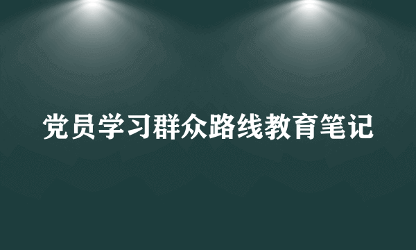 党员学习群众路线教育笔记