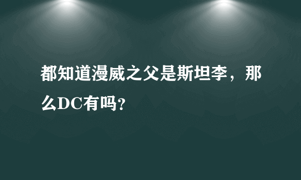 都知道漫威之父是斯坦李，那么DC有吗？