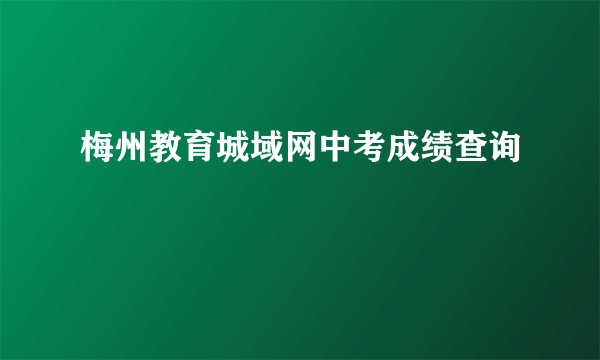 梅州教育城域网中考成绩查询