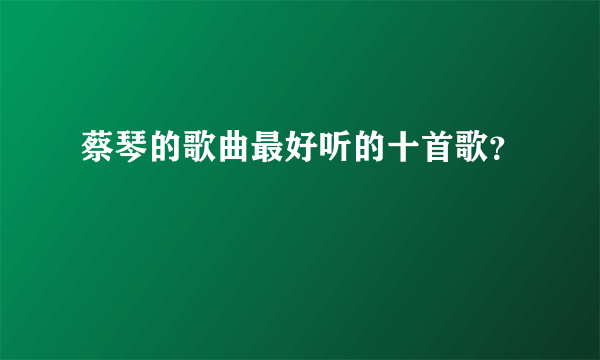 蔡琴的歌曲最好听的十首歌？