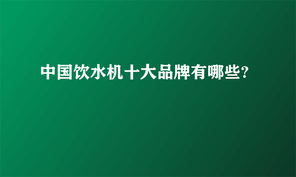 中国饮水机十大品牌有哪些?