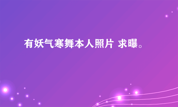 有妖气寒舞本人照片 求曝。