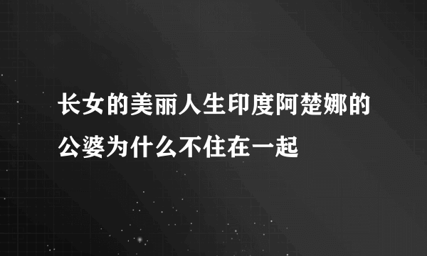 长女的美丽人生印度阿楚娜的公婆为什么不住在一起