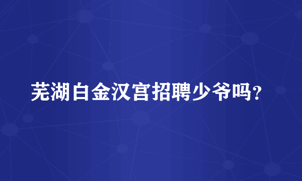芜湖白金汉宫招聘少爷吗？