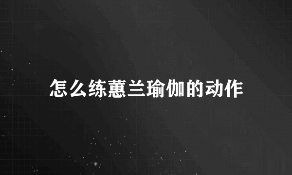 怎么练蕙兰瑜伽的动作