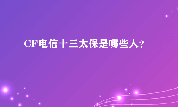 CF电信十三太保是哪些人？