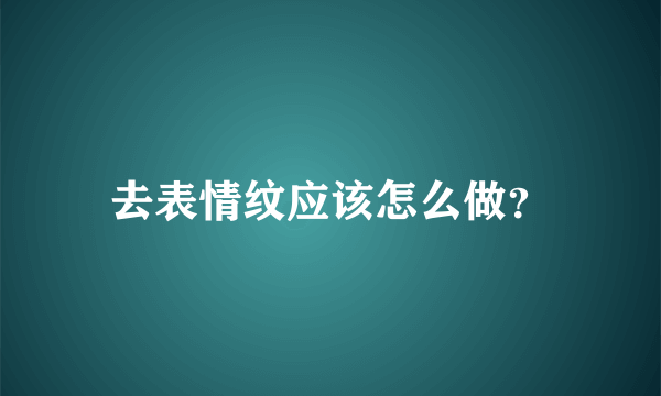 去表情纹应该怎么做？
