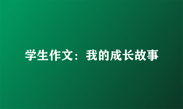 学生作文：我的成长故事