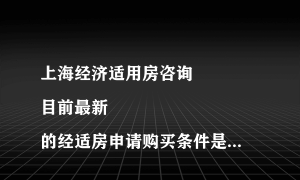 上海经济适用房咨询
目前最新的经适房申请购买条件是什么?
当我家符合经适房所有条件,并申请购买后,是否一定有房分配?