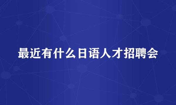 最近有什么日语人才招聘会