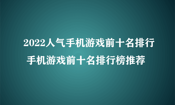 2022人气手机游戏前十名排行 手机游戏前十名排行榜推荐
