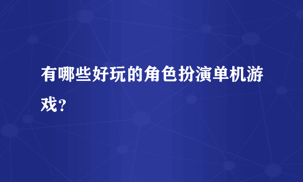 有哪些好玩的角色扮演单机游戏？
