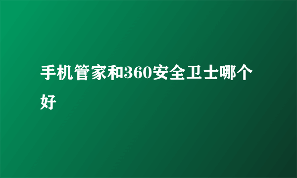 手机管家和360安全卫士哪个好