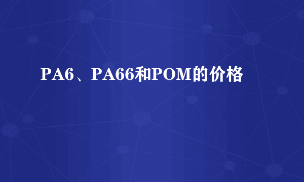 PA6、PA66和POM的价格