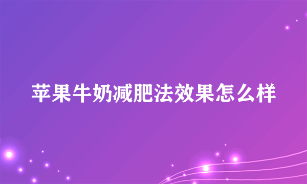 苹果牛奶减肥法效果怎么样