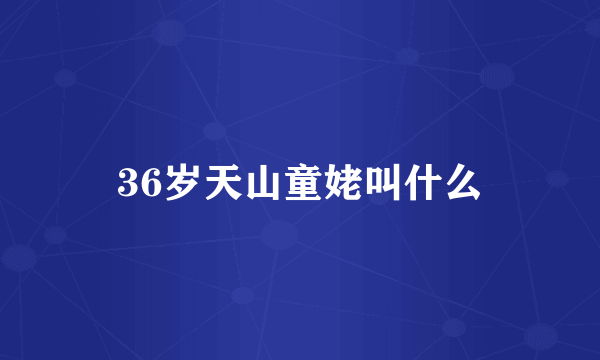 36岁天山童姥叫什么