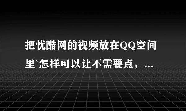 把忧酷网的视频放在QQ空间里`怎样可以让不需要点，别人一进我空间就开始放了？