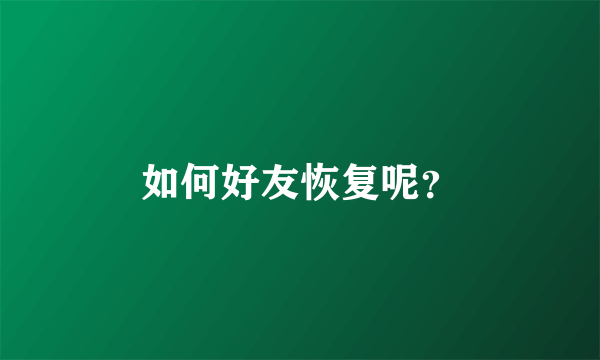 如何好友恢复呢？