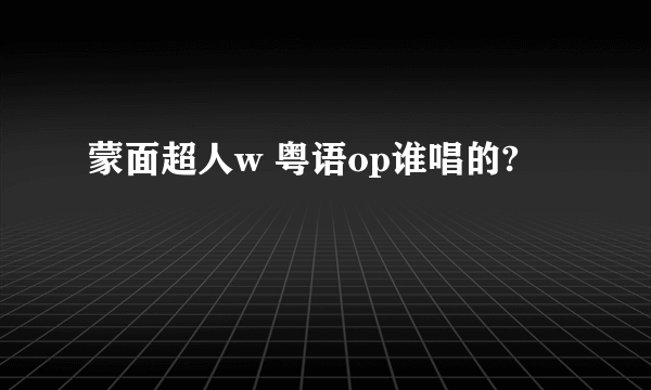 蒙面超人w 粤语op谁唱的?