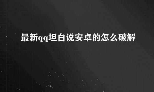 最新qq坦白说安卓的怎么破解