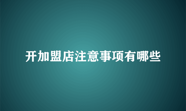 开加盟店注意事项有哪些