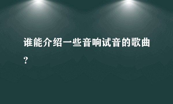 谁能介绍一些音响试音的歌曲？