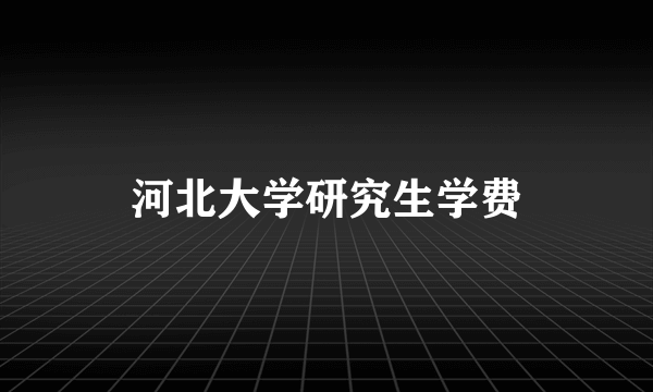 河北大学研究生学费